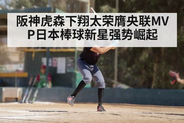 阪神虎森下翔太荣膺央联MVP日本棒球新星强势崛起