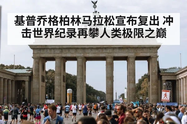 基普乔格柏林马拉松宣布复出 冲击世界纪录再攀人类极限之巅