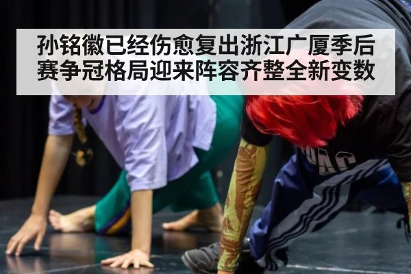 孙铭徽已经伤愈复出浙江广厦季后赛争冠格局迎来阵容齐整全新变数