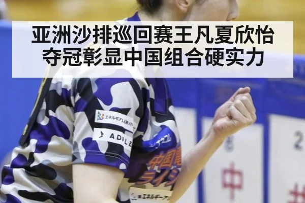 亚洲沙排巡回赛王凡夏欣怡夺冠彰显中国组合硬实力