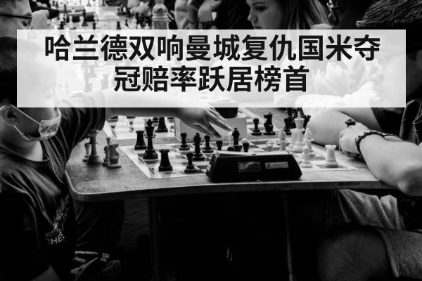 哈兰德双响曼城复仇国米夺冠赔率跃居榜首
