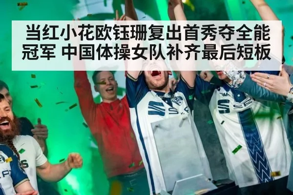 当红小花欧钰珊复出首秀夺全能冠军 中国体操女队补齐最后短板