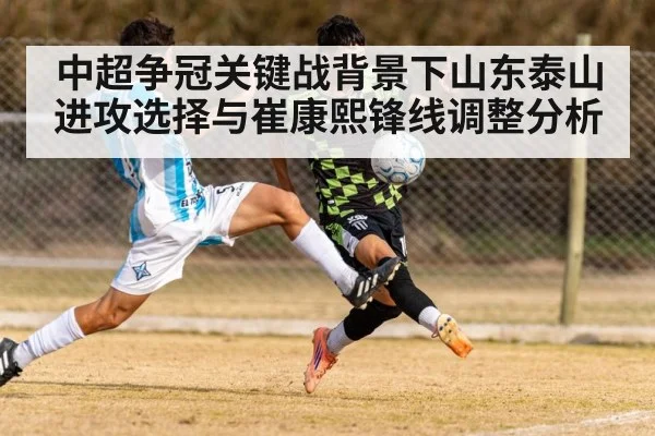 中超争冠关键战背景下山东泰山进攻选择与崔康熙锋线调整分析